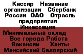 Кассир › Название организации ­ Сбербанк России, ОАО › Отрасль предприятия ­ Инкассация › Минимальный оклад ­ 1 - Все города Работа » Вакансии   . Ханты-Мансийский,Белоярский г.